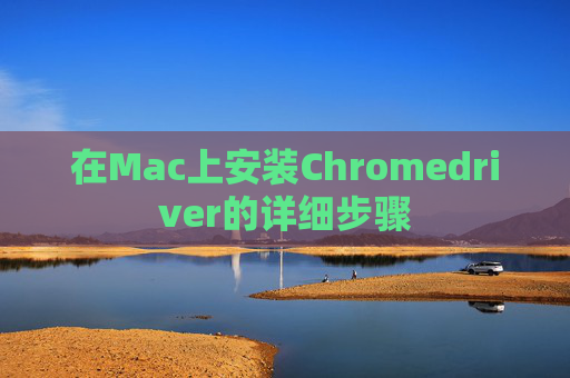 在Mac上安装Chromedriver的详细步骤